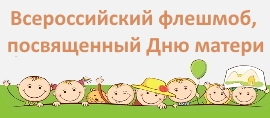 С 24 по 28 ноября 2021 года проводится Всероссийский флешмоб, посвященный Дню матери.
